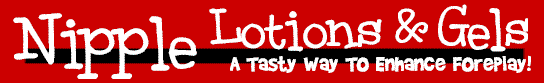 Nipple Lotions and Gels - A Tasty Way To Enhance Foreplay!